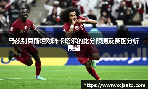 乌兹别克斯坦对阵卡塔尔的比分预测及赛前分析展望