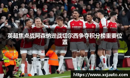 英超焦点战阿森纳迎战切尔西争夺积分榜重要位置
