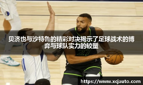 贝济也与沙特鲁的精彩对决揭示了足球战术的博弈与球队实力的较量
