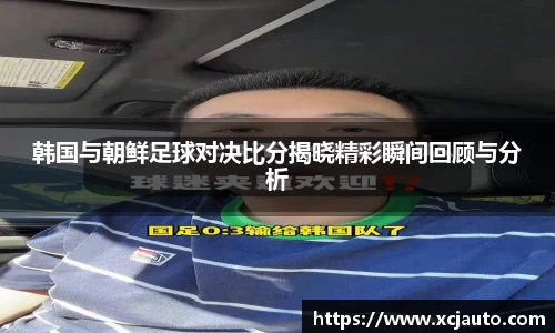 韩国与朝鲜足球对决比分揭晓精彩瞬间回顾与分析