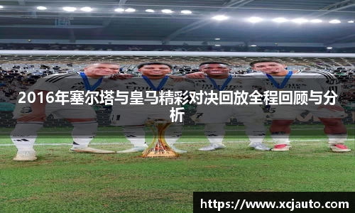 2016年塞尔塔与皇马精彩对决回放全程回顾与分析