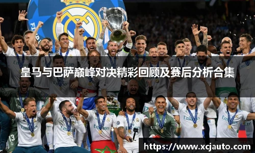 皇马与巴萨巅峰对决精彩回顾及赛后分析合集