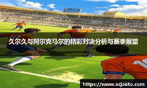 久尔久与阿尔克马尔的精彩对决分析与赛季展望