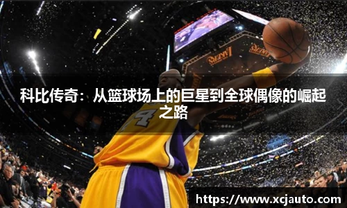 科比传奇：从篮球场上的巨星到全球偶像的崛起之路