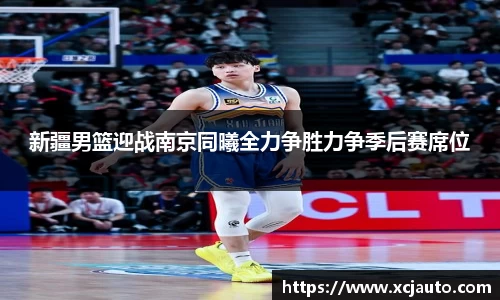 新疆男篮迎战南京同曦全力争胜力争季后赛席位