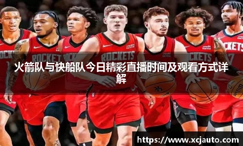 火箭队与快船队今日精彩直播时间及观看方式详解
