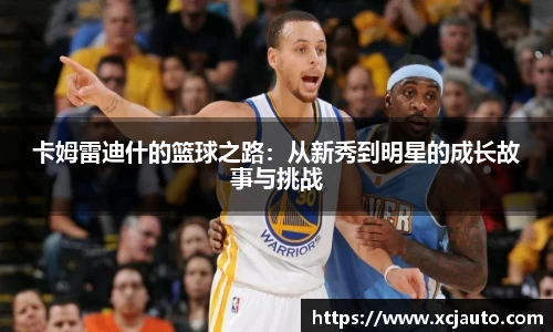 卡姆雷迪什的篮球之路：从新秀到明星的成长故事与挑战