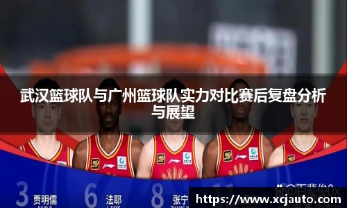 武汉篮球队与广州篮球队实力对比赛后复盘分析与展望