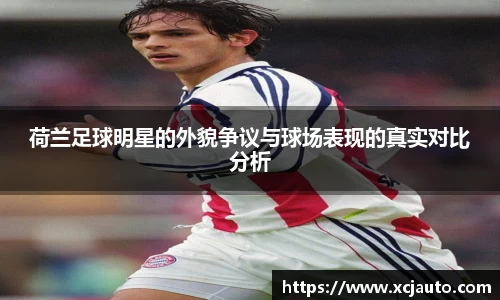 荷兰足球明星的外貌争议与球场表现的真实对比分析